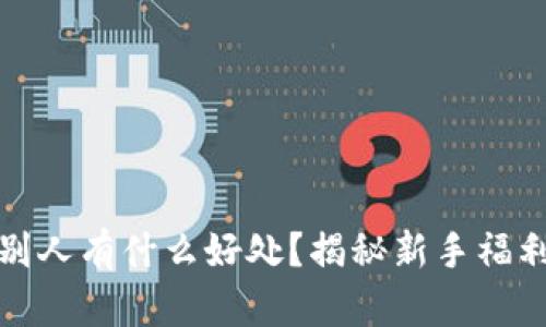TP钱包邀请别人有什么好处？揭秘新手福利与奖励机制