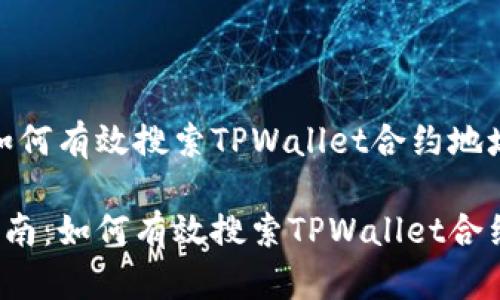 题目：如何有效搜索TPWallet合约地址？

全面指南：如何有效搜索TPWallet合约地址？