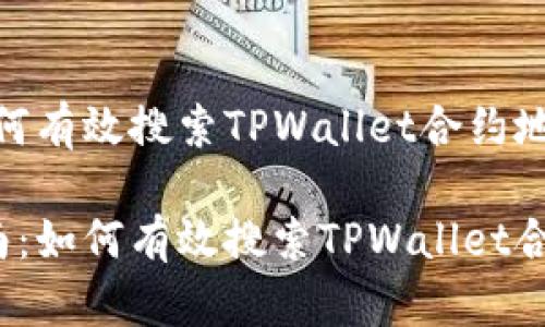 题目：如何有效搜索TPWallet合约地址？

全面指南：如何有效搜索TPWallet合约地址？