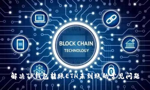 解决TP钱包转账ETH未到账的常见问题
