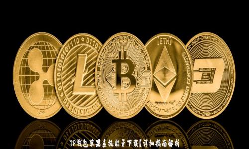 
TP钱包苹果系统能否下载？详细指南解析