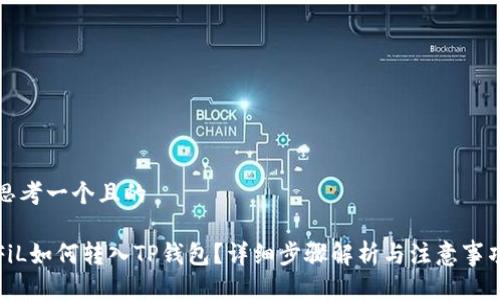 思考一个且的

FiL如何转入TP钱包？详细步骤解析与注意事项
