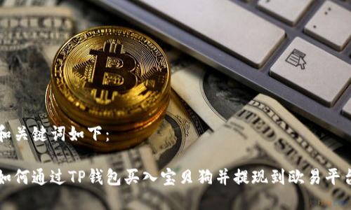 和关键词如下：

如何通过TP钱包买入宝贝狗并提现到欧易平台