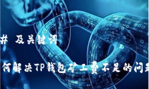 ## 及关键词

如何解决TP钱包矿工费不足的问题？