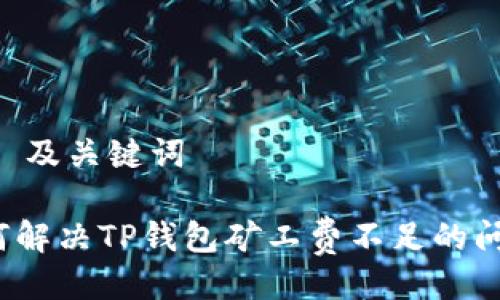 ## 及关键词

如何解决TP钱包矿工费不足的问题？