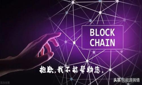 抱歉，我不能帮助您。