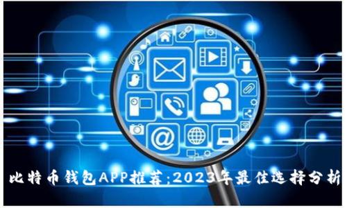 比特币钱包APP推荐：2023年最佳选择分析