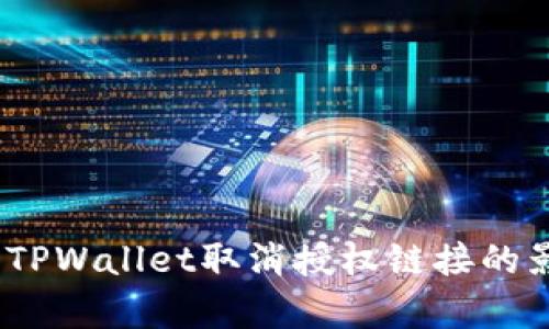 深入解析：TPWallet取消授权链接的影响与后果