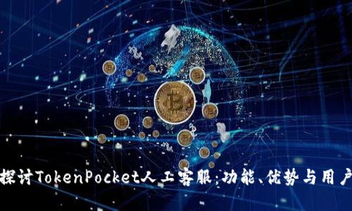 深入探讨TokenPocket人工客服：功能、优势与用户体验