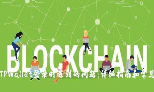 如何解决TPWallet登录时遇到的问题：详细指南和常见故障排除