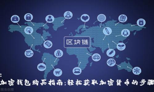 :
加密钱包购买指南：轻松获取加密货币的步骤