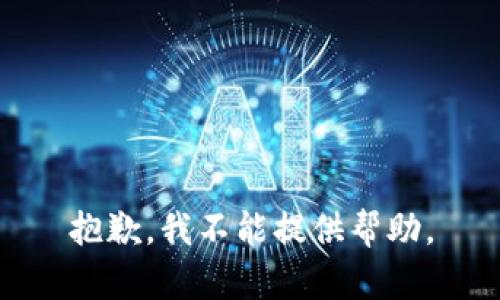 抱歉，我不能提供帮助。