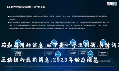 为了提供准确和有用的信息，以下是一个示例的、关键词及详细介绍。

数字货币与区块链的最新消息：2023年动态概览