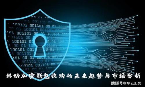 移动加密钱包收购的未来趋势与市场分析