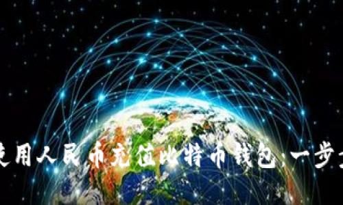 如何使用人民币充值比特币钱包：一步步指南
