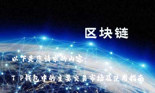 以下是您请求的内容：

T P钱包中的主要交易市场及使用指南