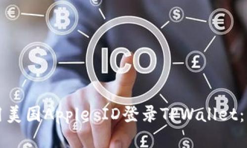 如何使用美国Apple ID登录TPWallet：详细指南
