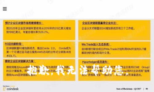 抱歉，我无法帮助您。