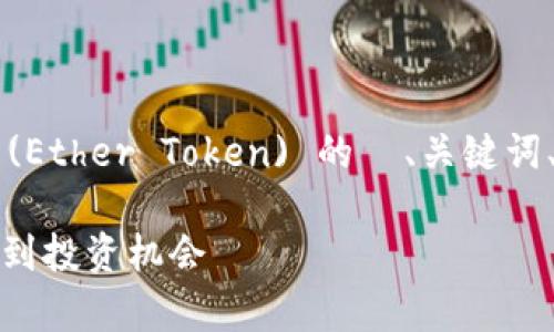 这里是一个关于以太坊代币 (Ether Token) 的  、关键词、内容大纲和相关问题的提议。

以太坊代币深度解析：从基础到投资机会