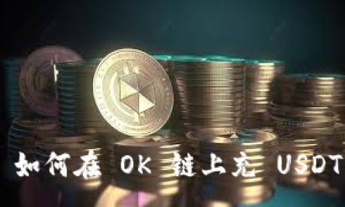 :
TPWallet 如何在 OK 链上充 USDT？详细指南