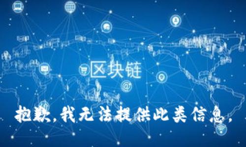 抱歉，我无法提供此类信息。