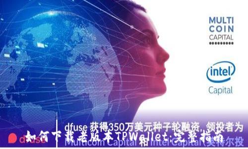   
如何下载老版本TPWallet：完整指南