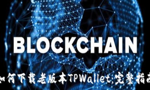   
如何下载老版本TPWallet：完整指南