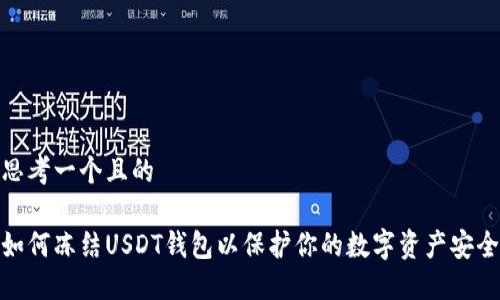 思考一个且的
如何冻结USDT钱包以保护你的数字资产安全