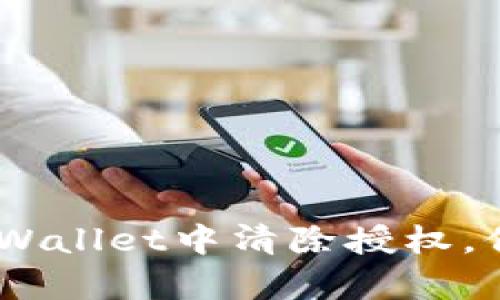 : 全面解析：如何在TPWallet中清除授权，保障您的数字资产安全