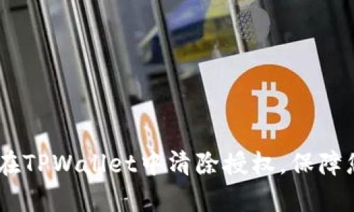 : 全面解析：如何在TPWallet中清除授权，保障您的数字资产安全