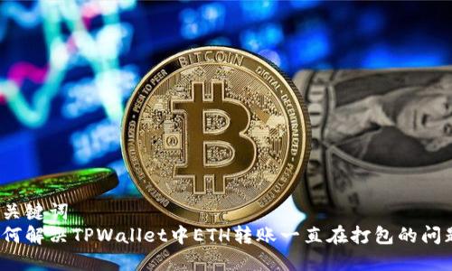 和关键词  
如何解决TPWallet中ETH转账一直在打包的问题？