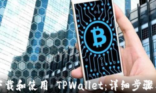 
如何快速下载和使用 TPWallet：详细步骤与图片指南