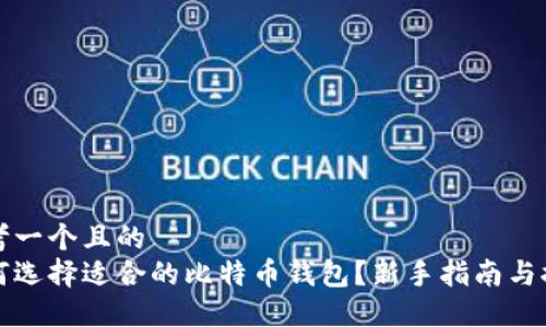 思考一个且的  
如何选择适合的比特币钱包？新手指南与推荐