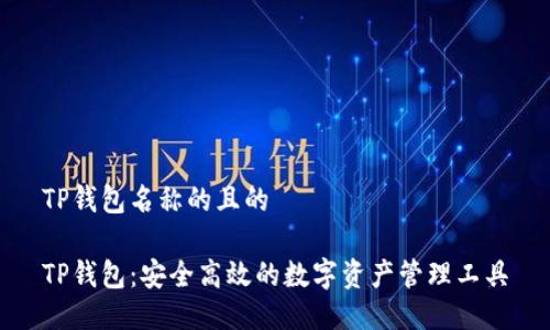 TP钱包名称的且的

TP钱包：安全高效的数字资产管理工具