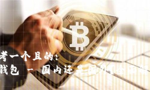 思考一个且的:
TP钱包 - 国内还是国外？全面解读!