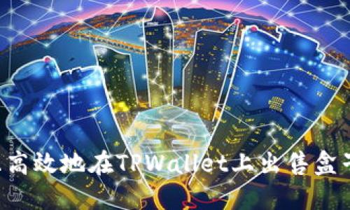 如何安全且高效地在TPWallet上出售盒子：完整指南