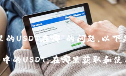 关于“Tokenim 2.0里的USDT在哪”的问题，以下是详细的信息和解答。

### Tokenim 2.0中的USDT：在哪里获取和使用