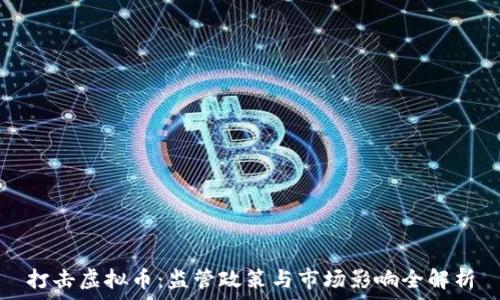   
打击虚拟币：监管政策与市场影响全解析