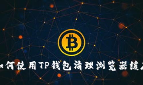 如何使用TP钱包清理浏览器缓存