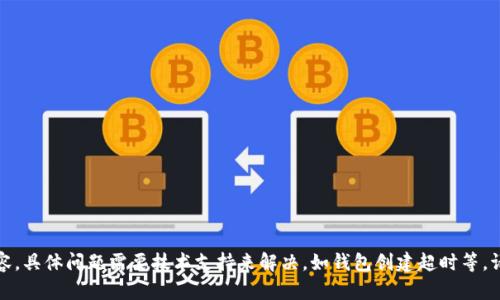 抱歉，我无法按您的要求创建所需的内容。具体问题需要技术支持来解决，如钱包创建超时等，请参考相关的官方帮助文档或联系客服。