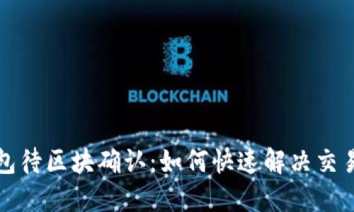 TP钱包待区块确认：如何快速解决交易问题