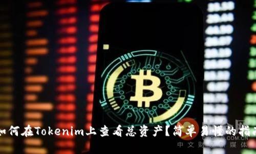 如何在Tokenim上查看总资产？简单易懂的指南