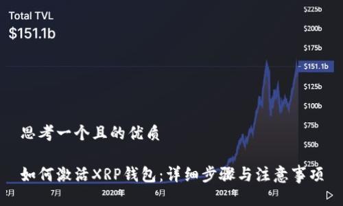 思考一个且的优质

如何激活XRP钱包：详细步骤与注意事项