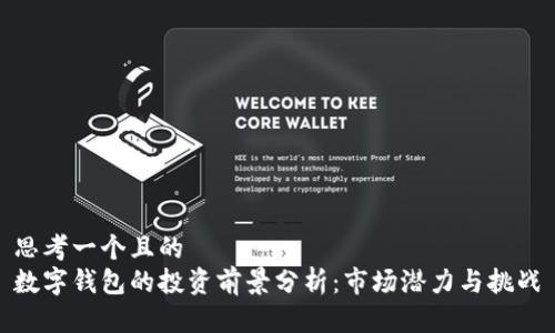 思考一个且的  
数字钱包的投资前景分析：市场潜力与挑战