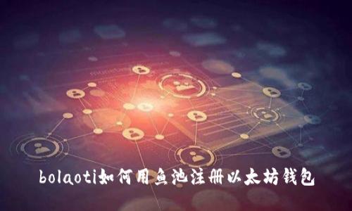 bolaoti如何用鱼池注册以太坊钱包