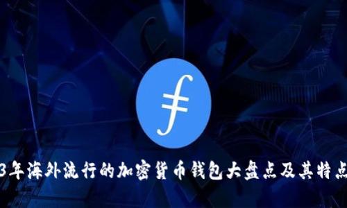 2023年海外流行的加密货币钱包大盘点及其特点分析