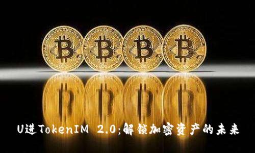 U进TokenIM 2.0：解锁加密资产的未来