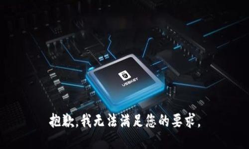 抱歉，我无法满足您的要求。