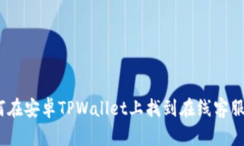 : 如何在安卓TPWallet上找到在线客服帮助?