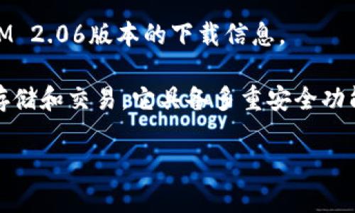 注意：由于我无法直接提供下载链接或文件，因此请访问官方网站或应用商店以获取TokenIM 2.06版本的下载信息。

关于TokenIM的简要介绍：TokenIM是一个安全的数字资产管理工具，支持多种加密货币的存储和交易。它具备多重安全功能，保护用户资产不受攻击，并为用户提供了方便的界面，以便随时随地管理自己的数字货币。

如果您有具体问题或需要更详细的内容，请告诉我，我将竭诚为您服务！
